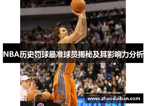 NBA历史罚球最准球员揭秘及其影响力分析