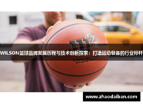WILSON篮球品牌发展历程与技术创新探索：打造运动装备的行业标杆