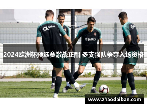 2024欧洲杯预选赛激战正酣 多支强队争夺入场资格