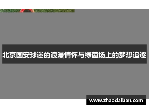 北京国安球迷的浪漫情怀与绿茵场上的梦想追逐