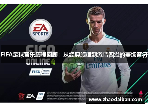 FIFA足球音乐历程回顾：从经典旋律到激情四溢的赛场音符