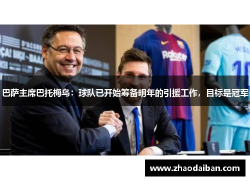 巴萨主席巴托梅乌：球队已开始筹备明年的引援工作，目标是冠军