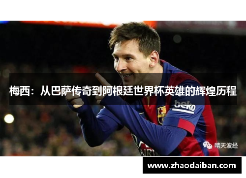 梅西：从巴萨传奇到阿根廷世界杯英雄的辉煌历程