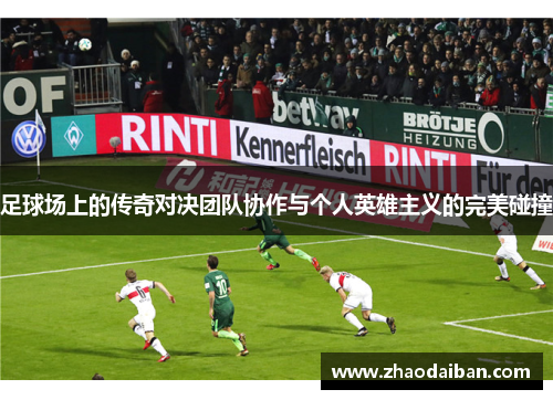 足球场上的传奇对决团队协作与个人英雄主义的完美碰撞