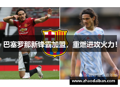 巴塞罗那新锋霸加盟，重燃进攻火力！