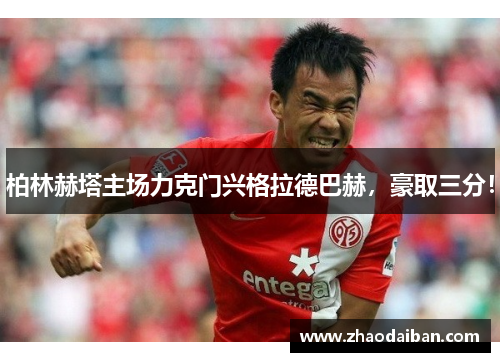 柏林赫塔主场力克门兴格拉德巴赫，豪取三分！