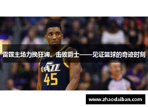 雷霆主场力挽狂澜，击败爵士——见证篮球的奇迹时刻