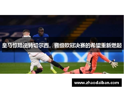 皇马惊险逆转切尔西，晋级欧冠决赛的希望重新燃起