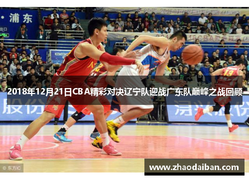 2018年12月21日CBA精彩对决辽宁队迎战广东队巅峰之战回顾