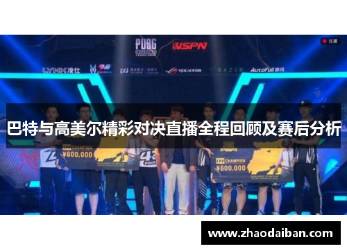 巴特与高美尔精彩对决直播全程回顾及赛后分析
