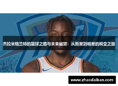 杰拉米格兰特的篮球之路与未来展望：从新星到明星的蜕变之旅