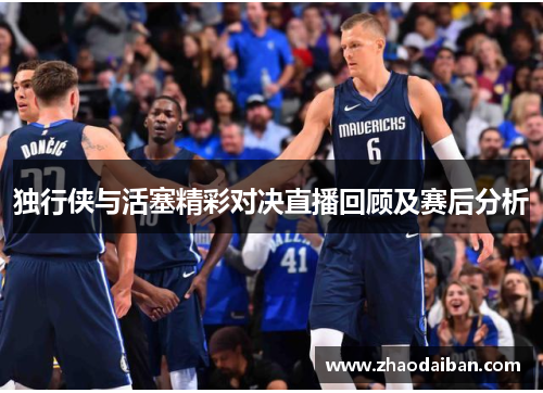 独行侠与活塞精彩对决直播回顾及赛后分析