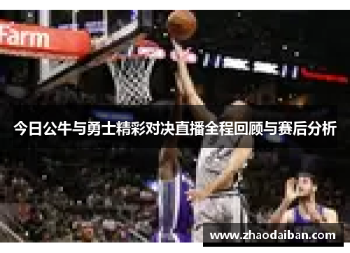 今日公牛与勇士精彩对决直播全程回顾与赛后分析