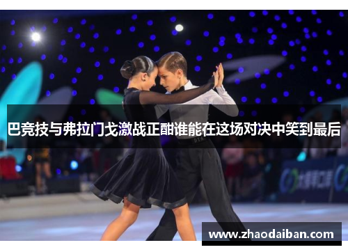 巴竞技与弗拉门戈激战正酣谁能在这场对决中笑到最后