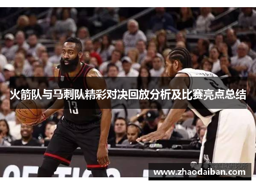 火箭队与马刺队精彩对决回放分析及比赛亮点总结