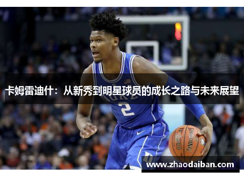 卡姆雷迪什：从新秀到明星球员的成长之路与未来展望