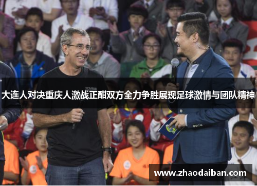 大连人对决重庆人激战正酣双方全力争胜展现足球激情与团队精神